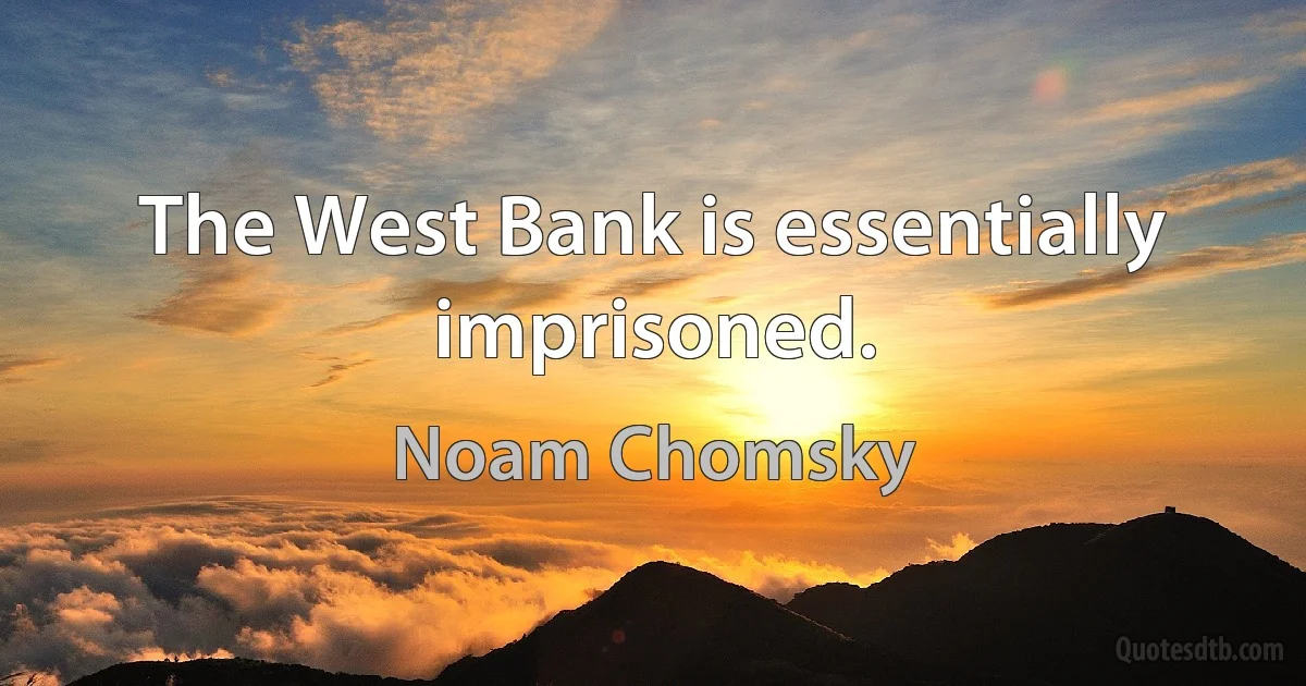 The West Bank is essentially imprisoned. (Noam Chomsky)