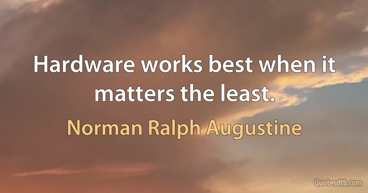 Hardware works best when it matters the least. (Norman Ralph Augustine)