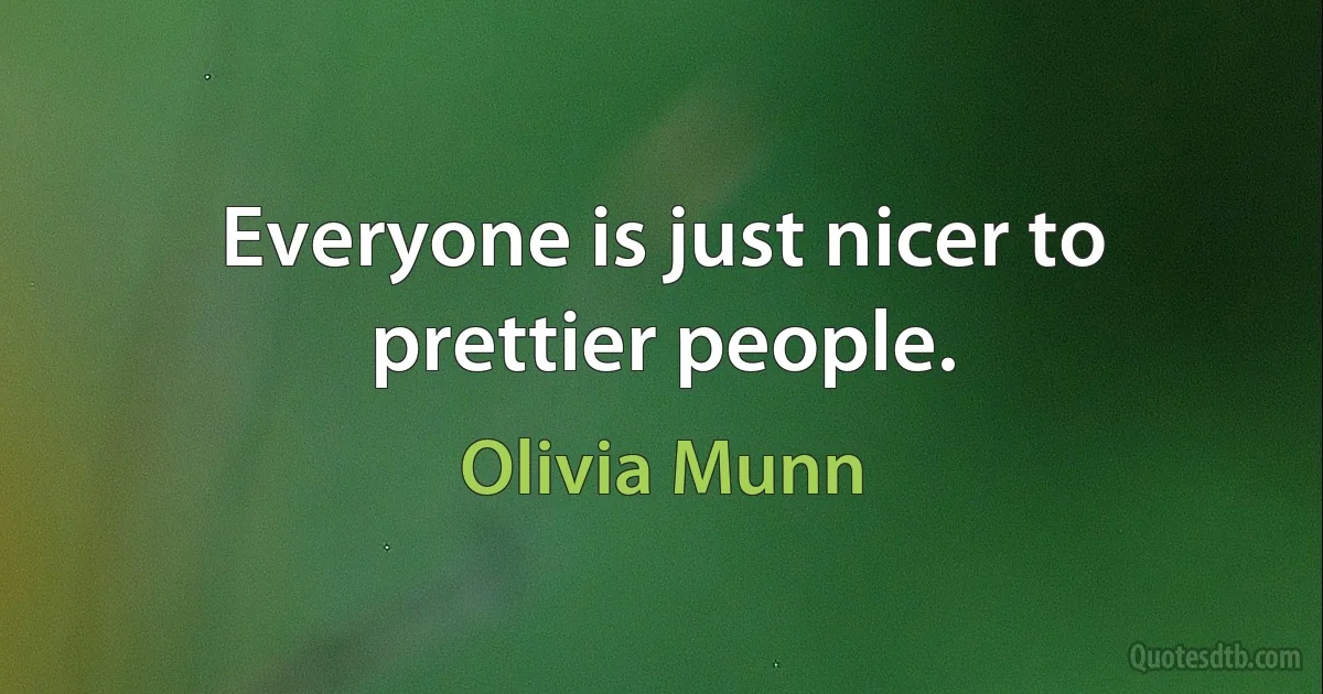 Everyone is just nicer to prettier people. (Olivia Munn)