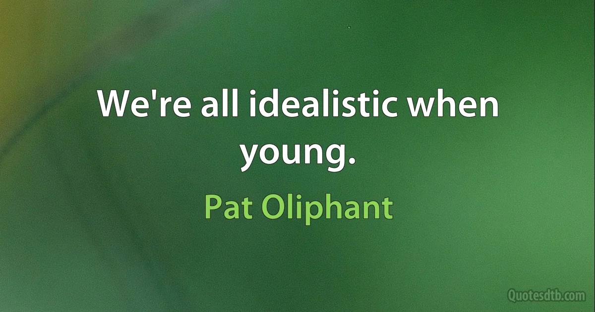 We're all idealistic when young. (Pat Oliphant)