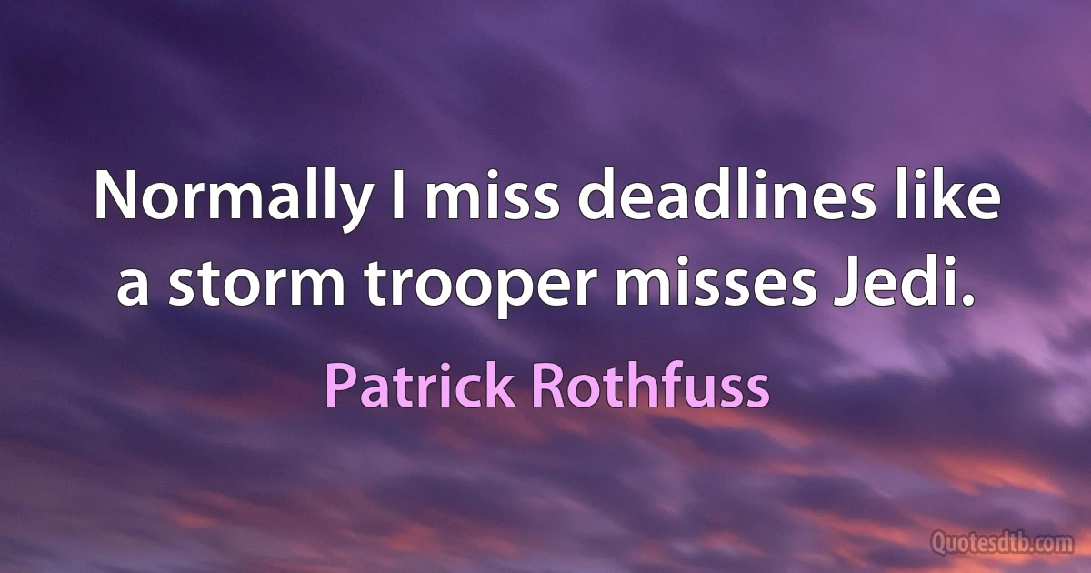 Normally I miss deadlines like a storm trooper misses Jedi. (Patrick Rothfuss)