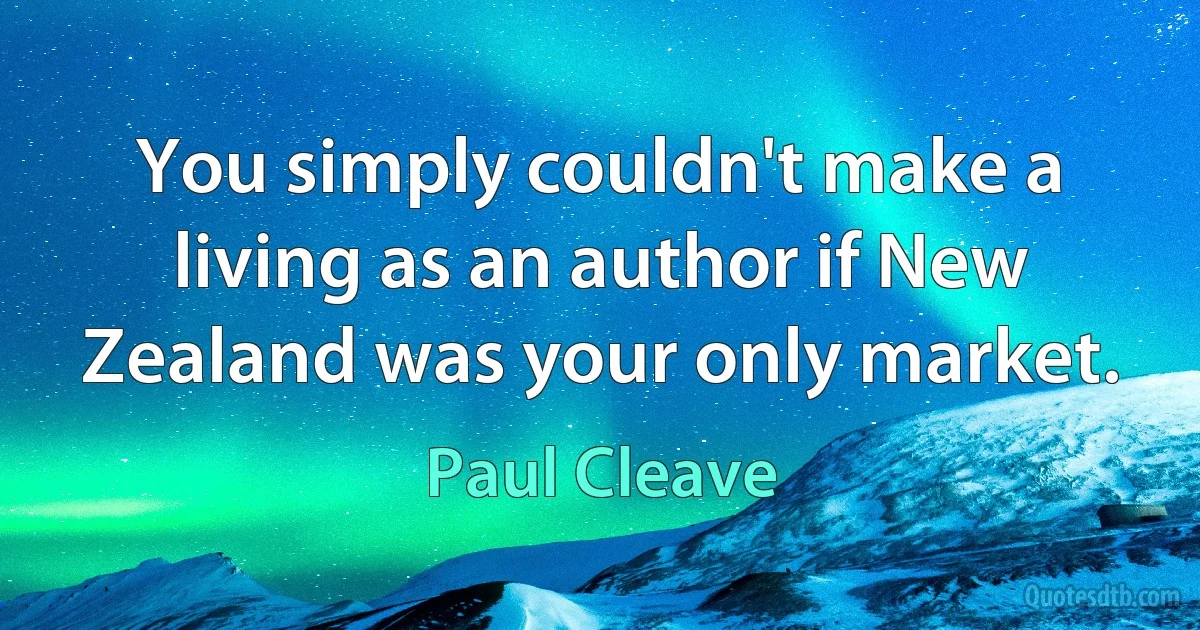 You simply couldn't make a living as an author if New Zealand was your only market. (Paul Cleave)