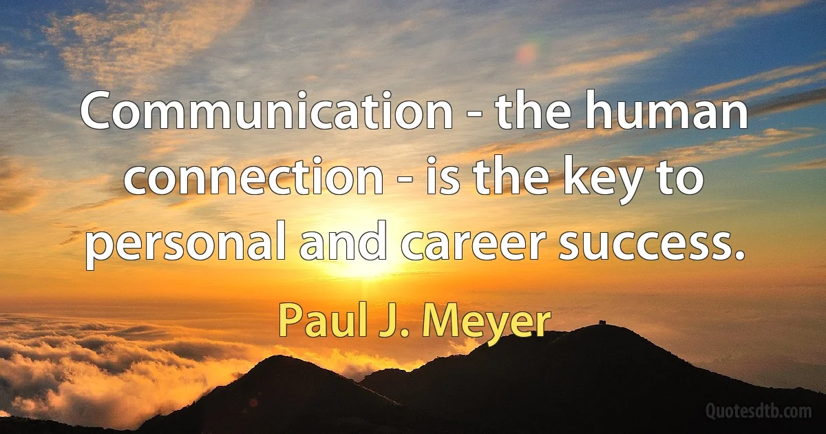 Communication - the human connection - is the key to personal and career success. (Paul J. Meyer)