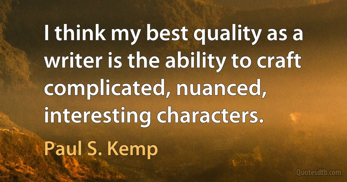 I think my best quality as a writer is the ability to craft complicated, nuanced, interesting characters. (Paul S. Kemp)