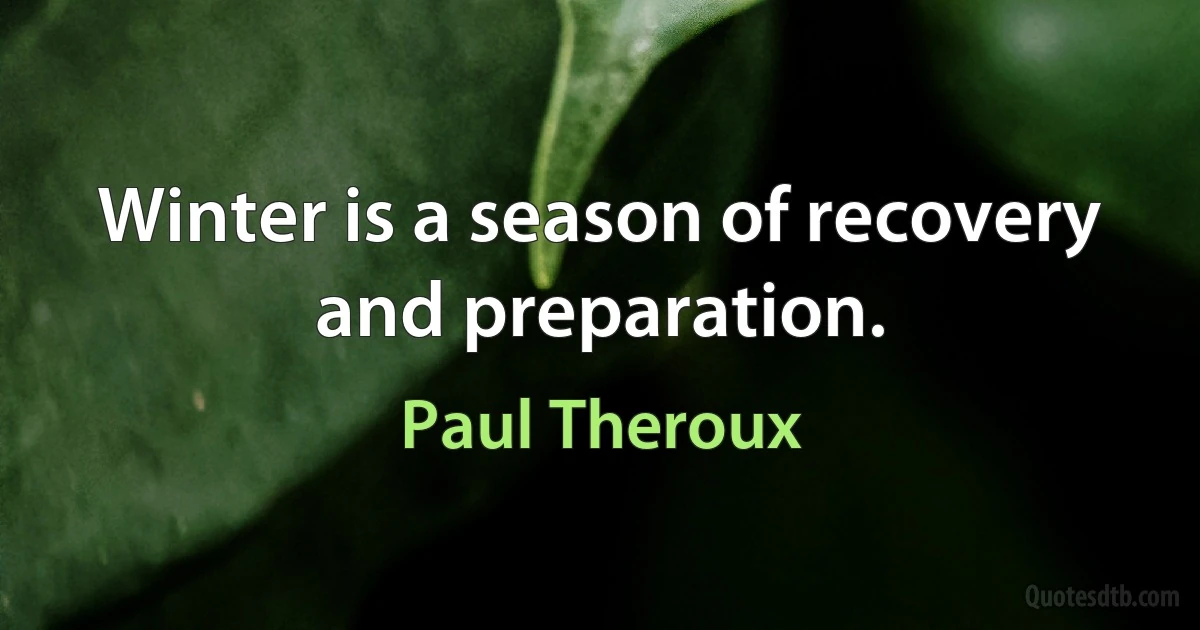 Winter is a season of recovery and preparation. (Paul Theroux)