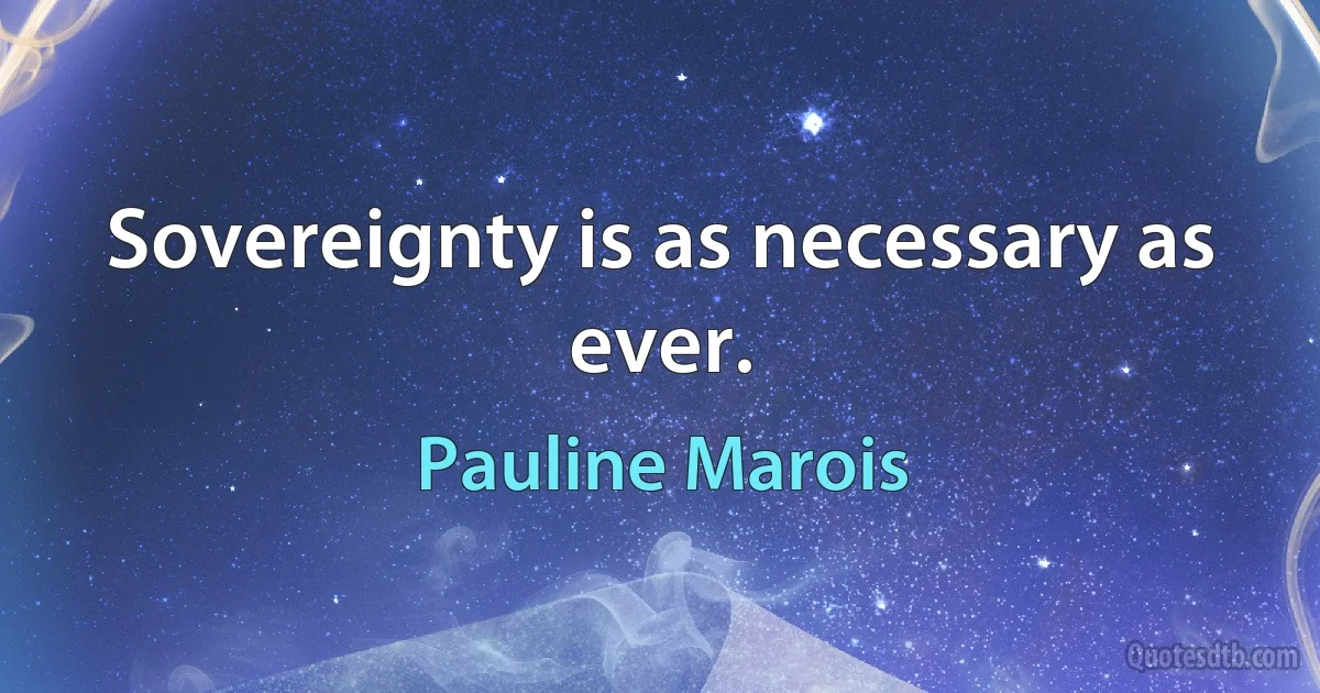 Sovereignty is as necessary as ever. (Pauline Marois)