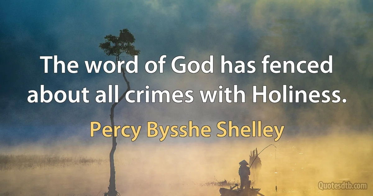 The word of God has fenced about all crimes with Holiness. (Percy Bysshe Shelley)