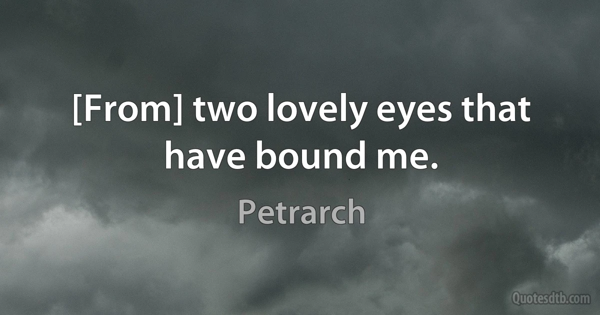 [From] two lovely eyes that have bound me. (Petrarch)