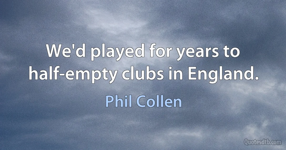 We'd played for years to half-empty clubs in England. (Phil Collen)