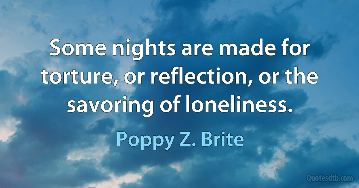 Some nights are made for torture, or reflection, or the savoring of loneliness. (Poppy Z. Brite)