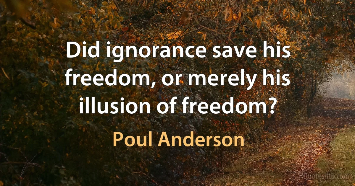 Did ignorance save his freedom, or merely his illusion of freedom? (Poul Anderson)