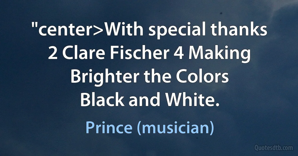 "center>With special thanks
2 Clare Fischer 4 Making Brighter the Colors
Black and White. (Prince (musician))