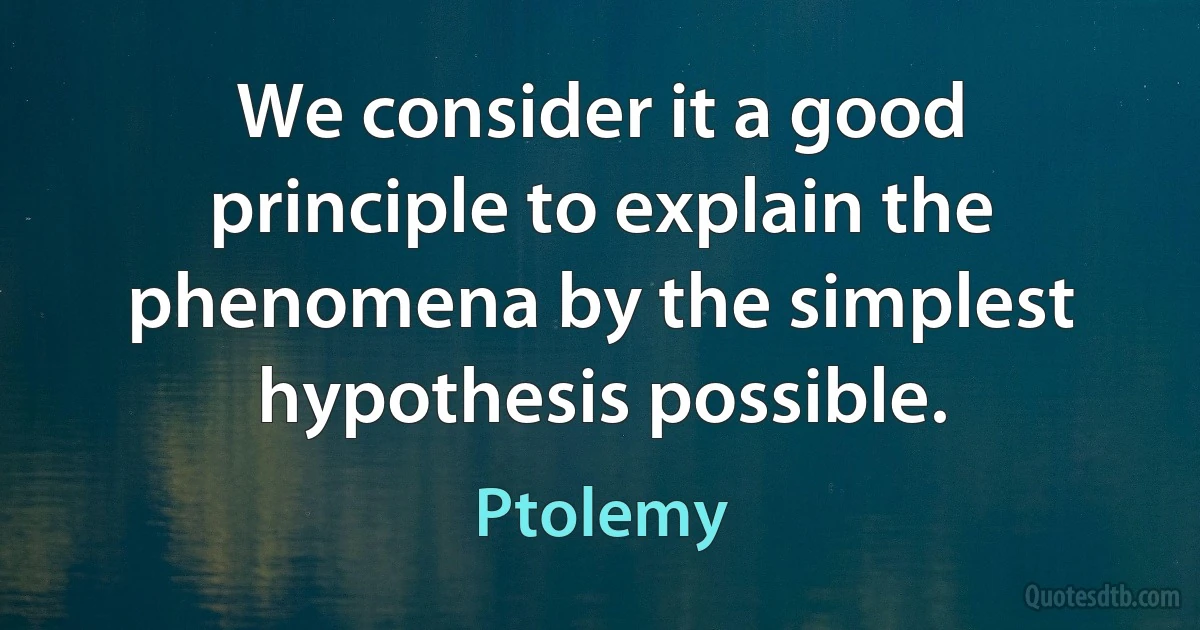 We consider it a good principle to explain the phenomena by the simplest hypothesis possible. (Ptolemy)