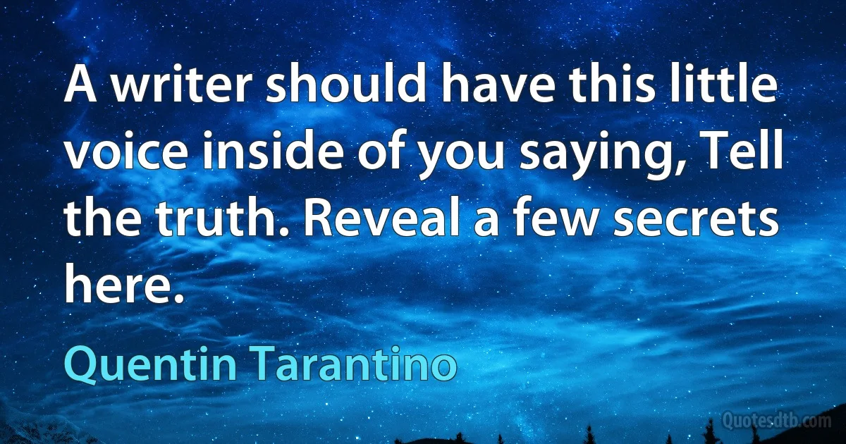 A writer should have this little voice inside of you saying, Tell the truth. Reveal a few secrets here. (Quentin Tarantino)