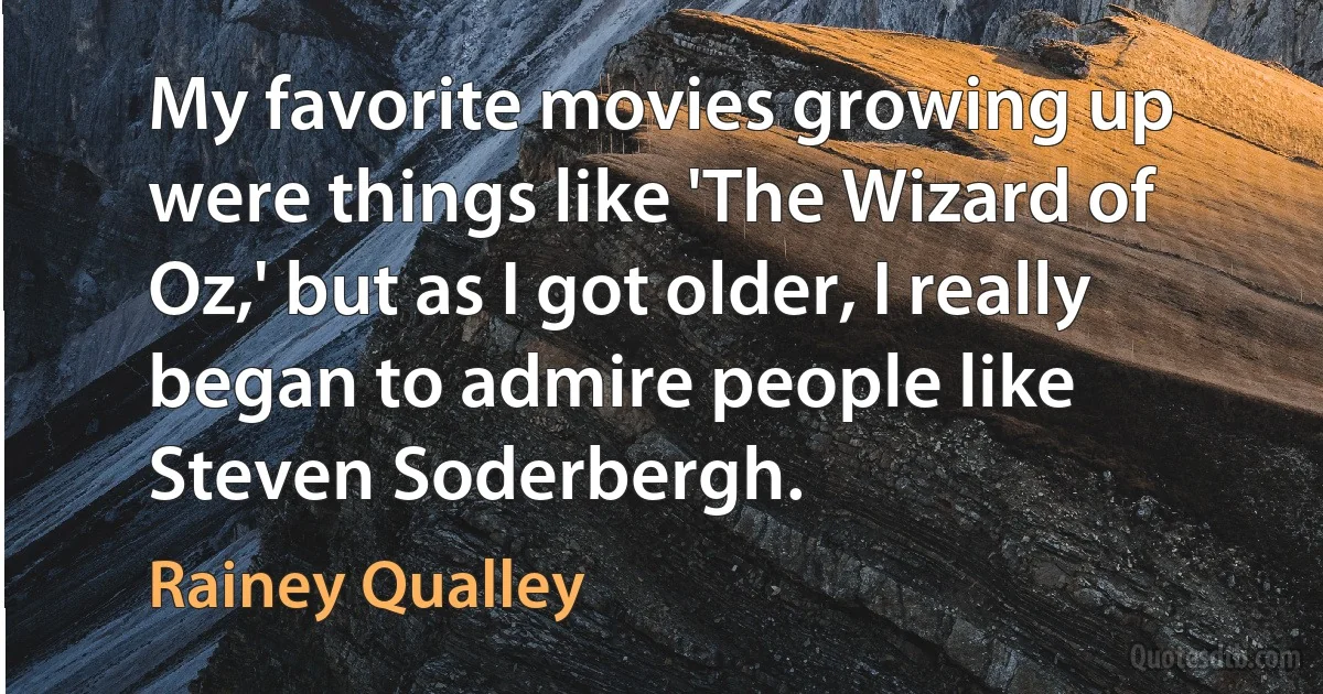 My favorite movies growing up were things like 'The Wizard of Oz,' but as I got older, I really began to admire people like Steven Soderbergh. (Rainey Qualley)