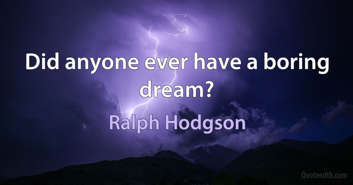 Did anyone ever have a boring dream? (Ralph Hodgson)