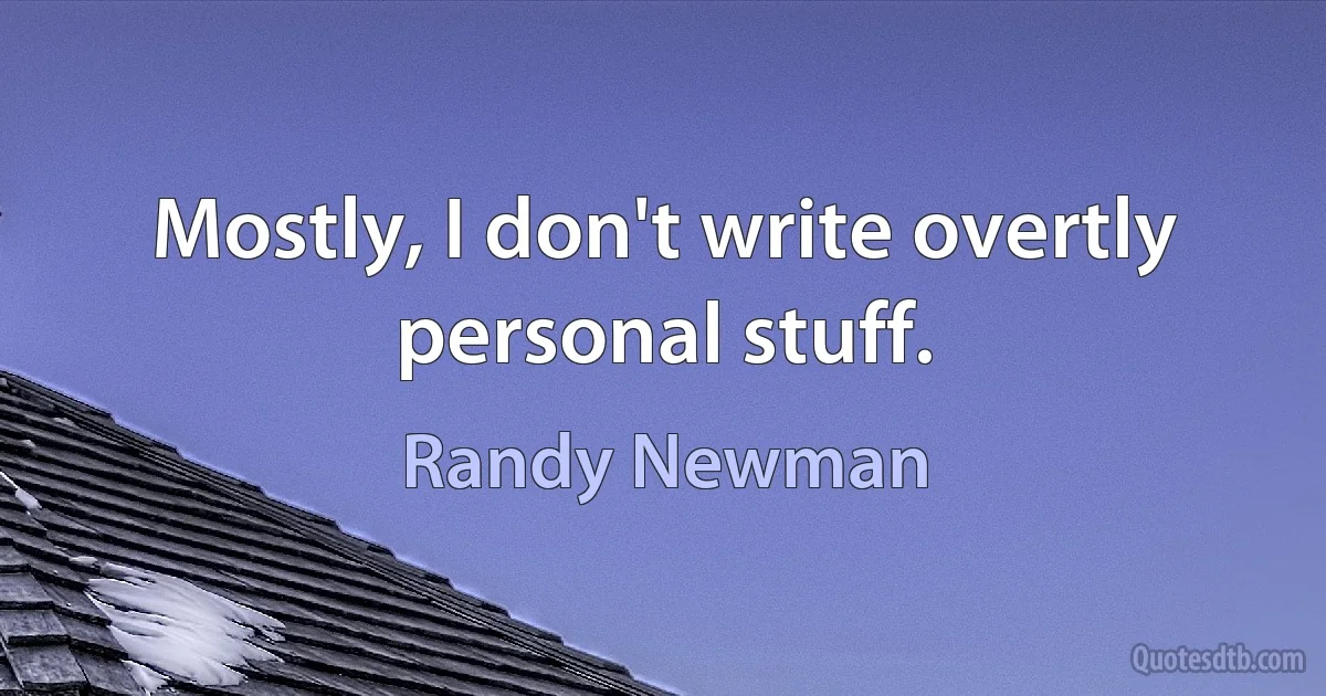 Mostly, I don't write overtly personal stuff. (Randy Newman)