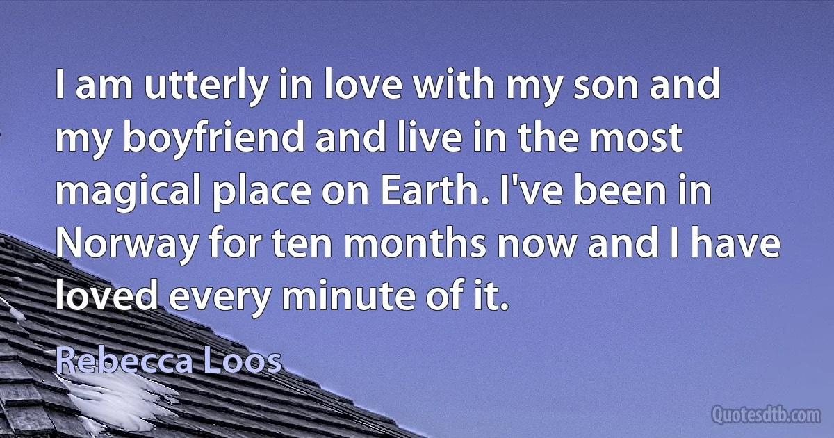 I am utterly in love with my son and my boyfriend and live in the most magical place on Earth. I've been in Norway for ten months now and I have loved every minute of it. (Rebecca Loos)