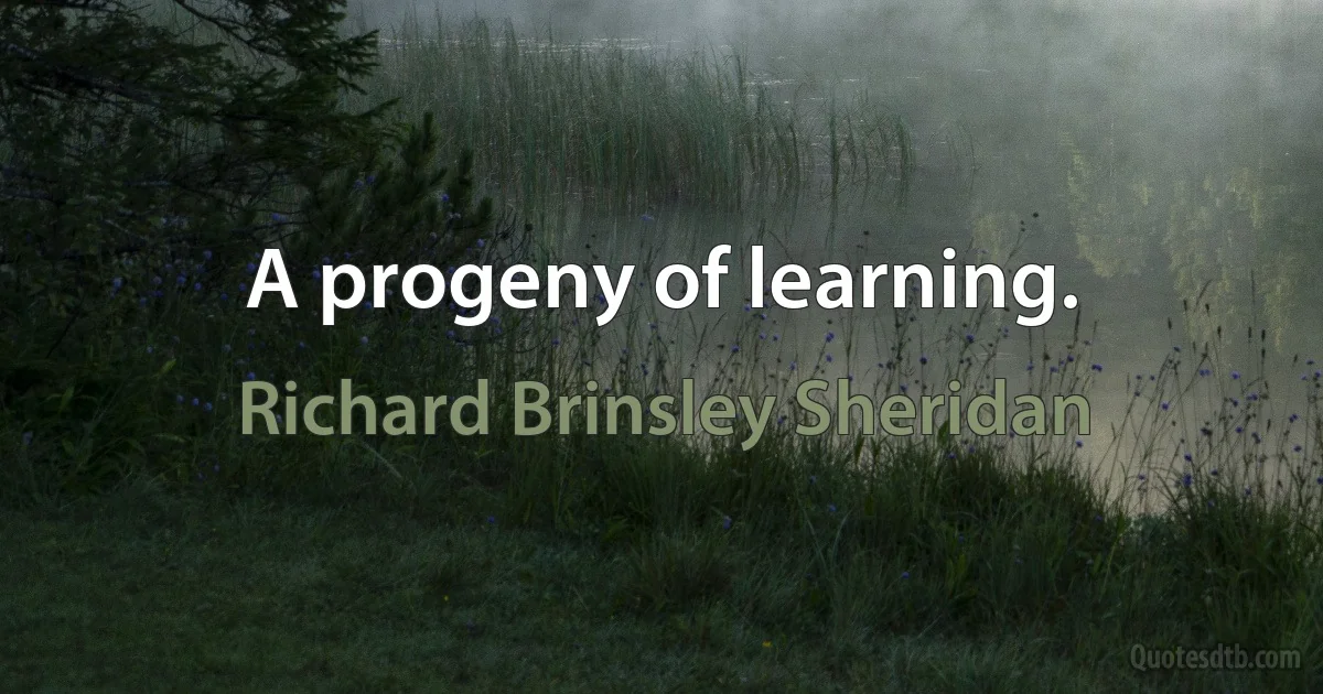 A progeny of learning. (Richard Brinsley Sheridan)