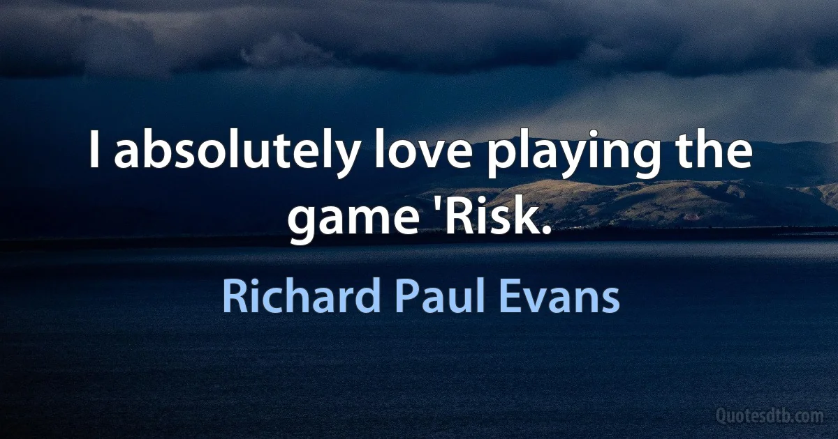 I absolutely love playing the game 'Risk. (Richard Paul Evans)