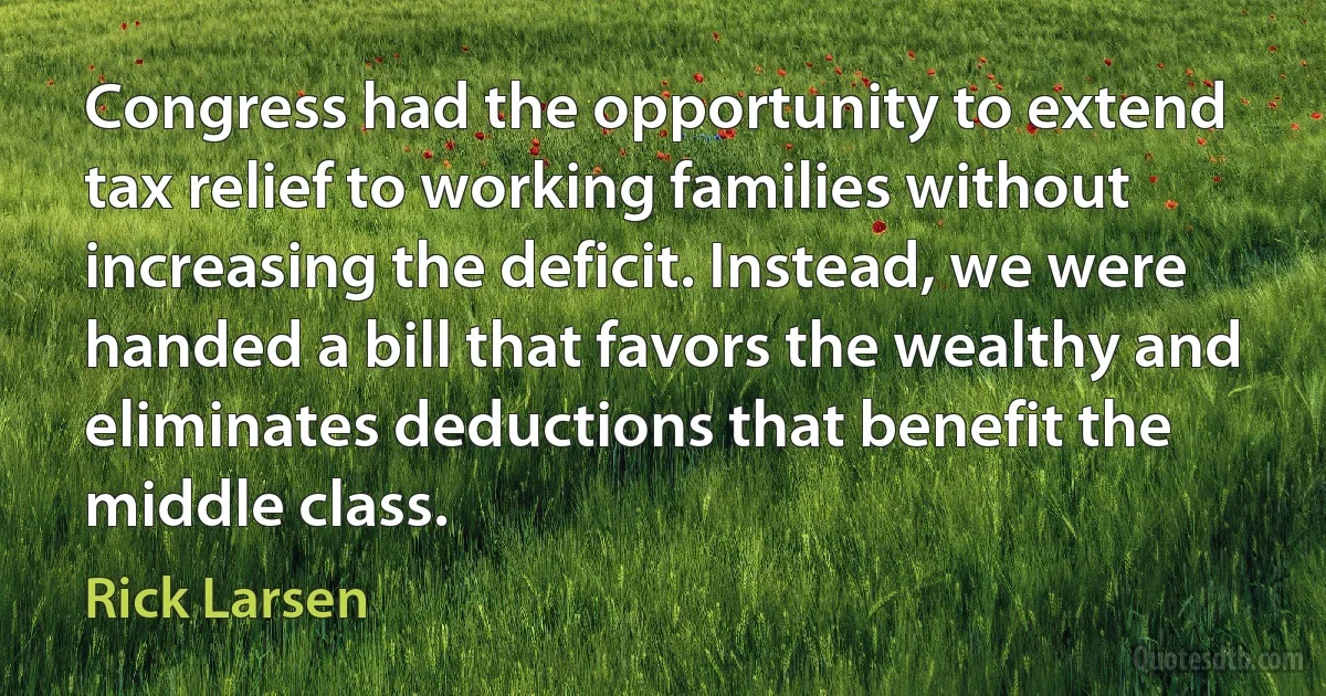 Congress had the opportunity to extend tax relief to working families without increasing the deficit. Instead, we were handed a bill that favors the wealthy and eliminates deductions that benefit the middle class. (Rick Larsen)