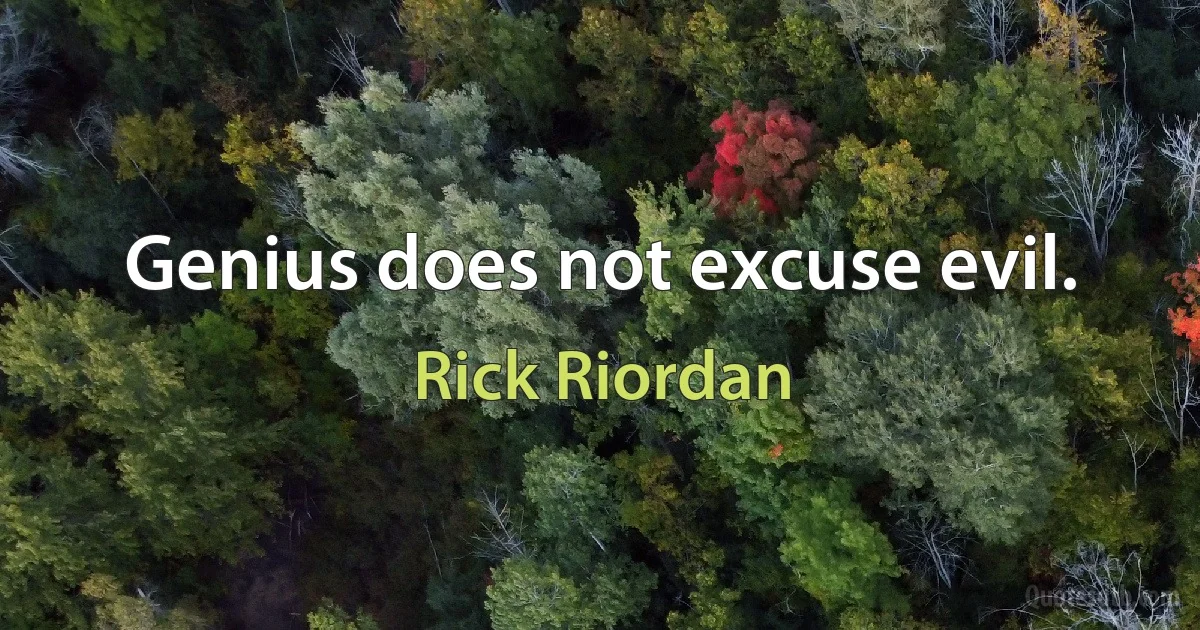 Genius does not excuse evil. (Rick Riordan)