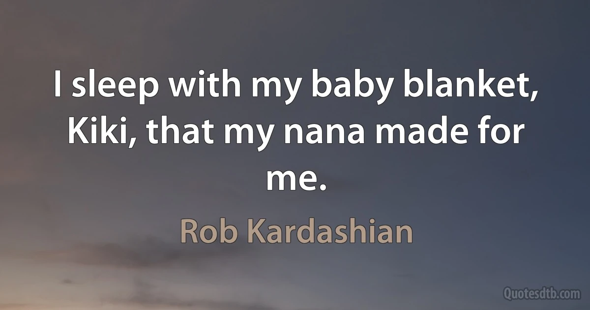 I sleep with my baby blanket, Kiki, that my nana made for me. (Rob Kardashian)