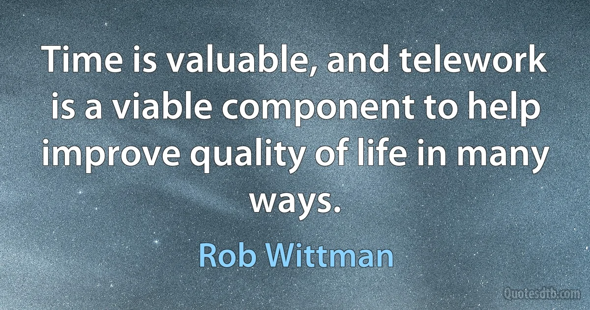 Time is valuable, and telework is a viable component to help improve quality of life in many ways. (Rob Wittman)