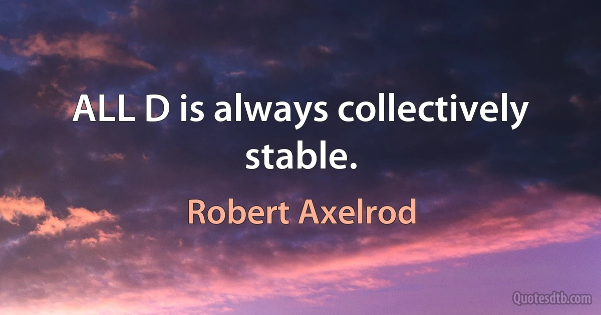 ALL D is always collectively stable. (Robert Axelrod)