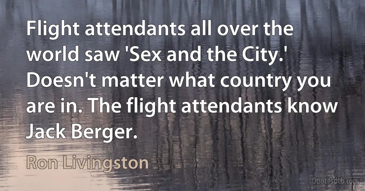 Flight attendants all over the world saw 'Sex and the City.' Doesn't matter what country you are in. The flight attendants know Jack Berger. (Ron Livingston)