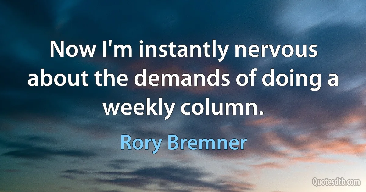 Now I'm instantly nervous about the demands of doing a weekly column. (Rory Bremner)