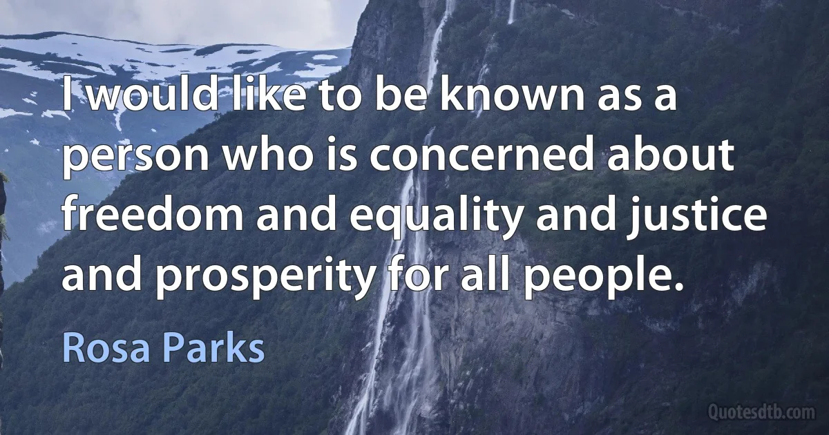 I would like to be known as a person who is concerned about freedom and equality and justice and prosperity for all people. (Rosa Parks)