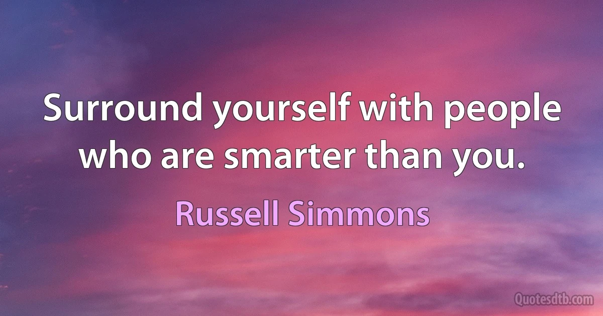 Surround yourself with people who are smarter than you. (Russell Simmons)