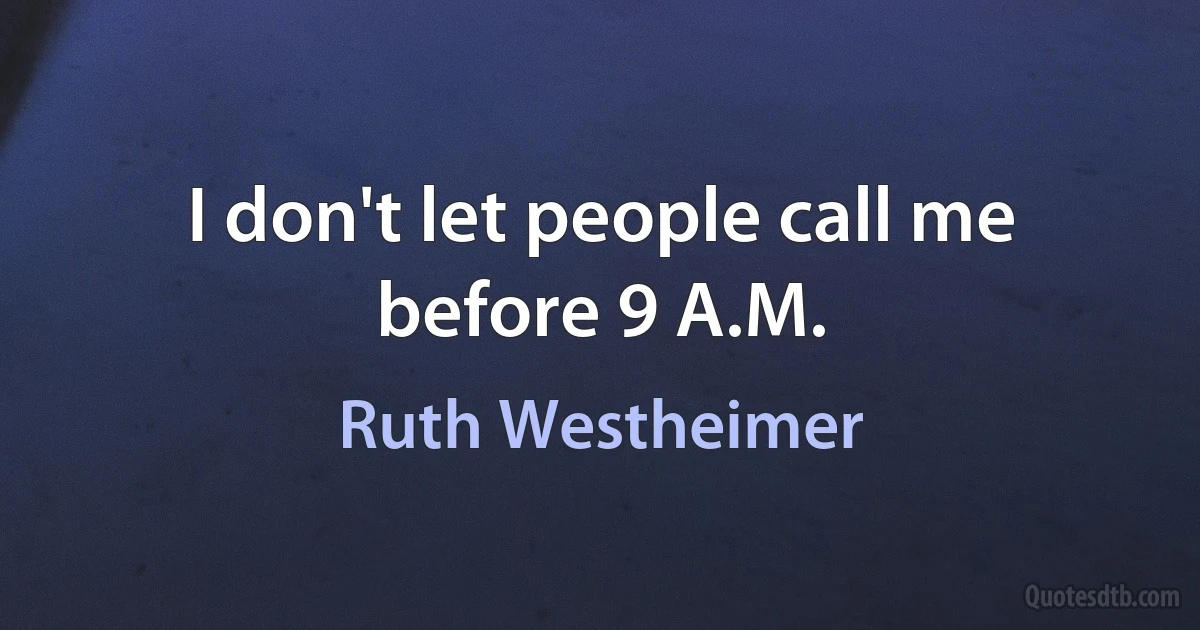 I don't let people call me before 9 A.M. (Ruth Westheimer)