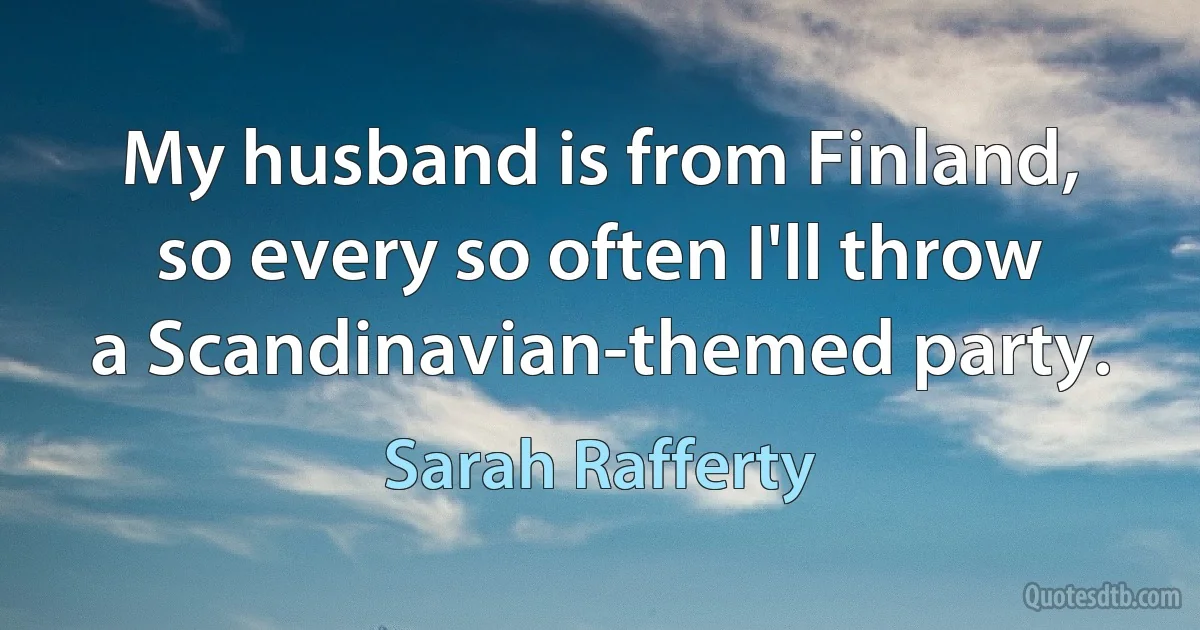 My husband is from Finland, so every so often I'll throw a Scandinavian-themed party. (Sarah Rafferty)