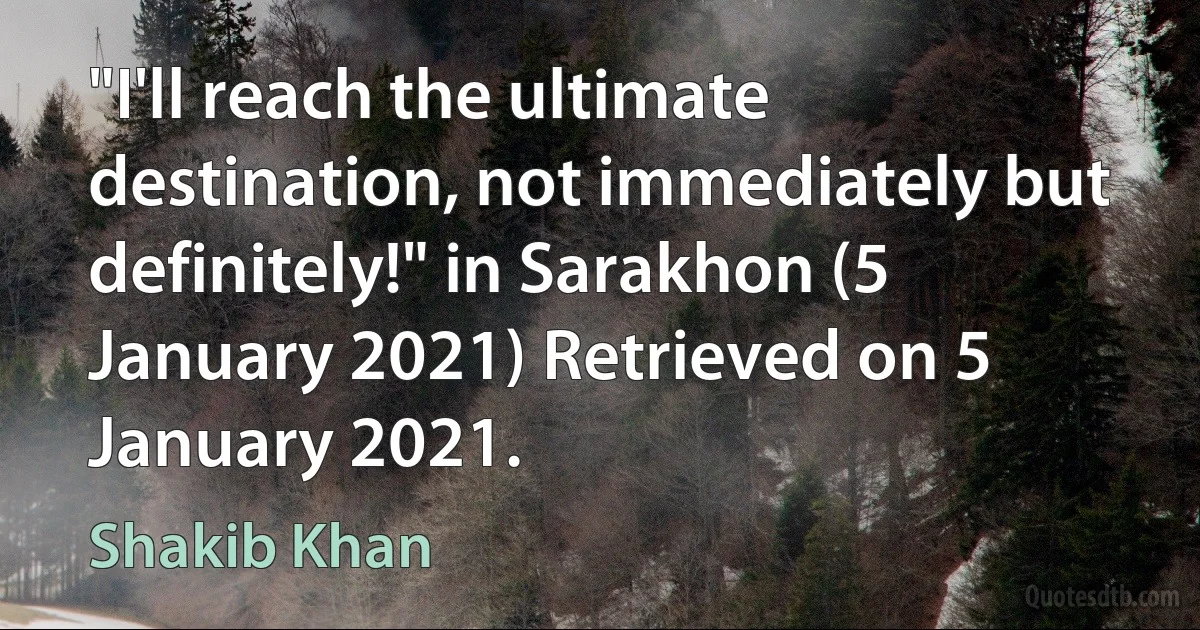 "I'll reach the ultimate destination, not immediately but definitely!" in Sarakhon (5 January 2021) Retrieved on 5 January 2021. (Shakib Khan)