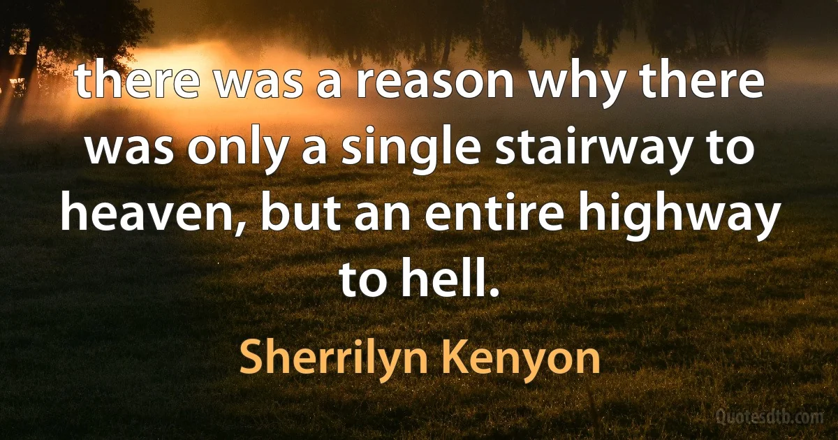 there was a reason why there was only a single stairway to heaven, but an entire highway to hell. (Sherrilyn Kenyon)