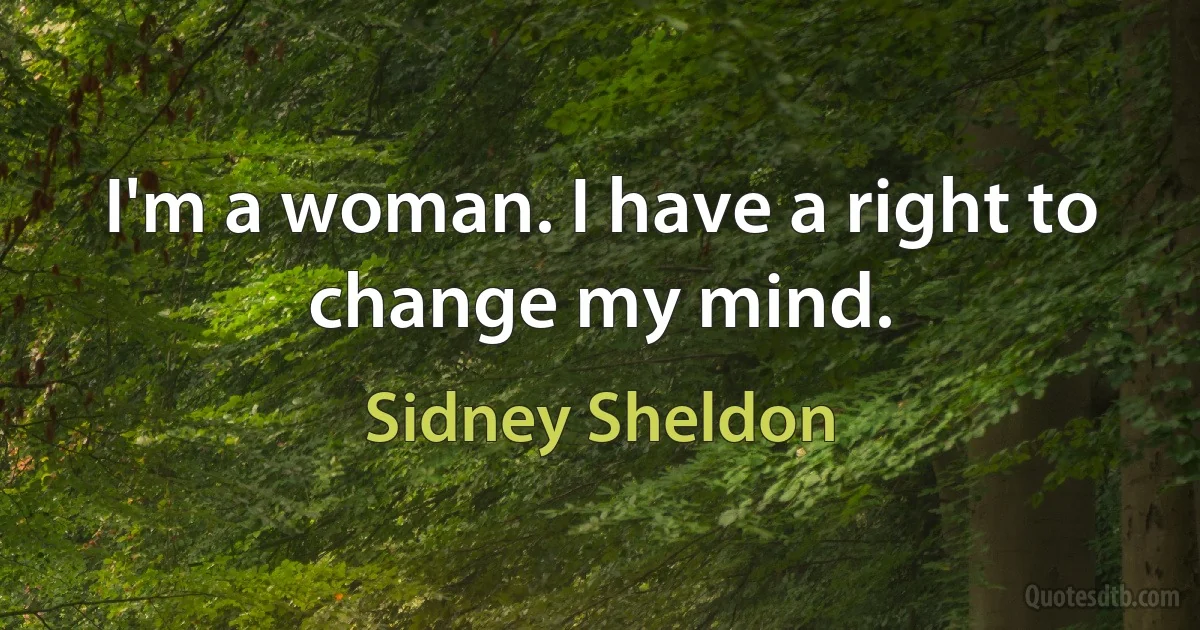 I'm a woman. I have a right to change my mind. (Sidney Sheldon)