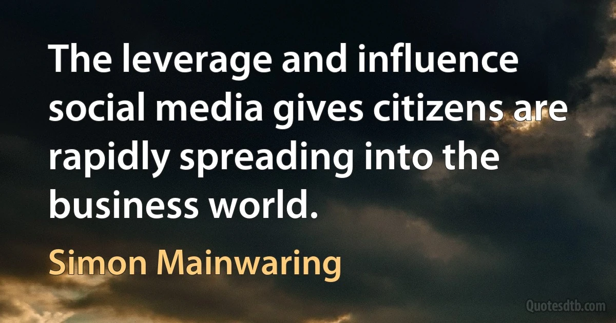 The leverage and influence social media gives citizens are rapidly spreading into the business world. (Simon Mainwaring)