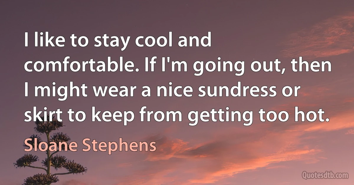 I like to stay cool and comfortable. If I'm going out, then I might wear a nice sundress or skirt to keep from getting too hot. (Sloane Stephens)