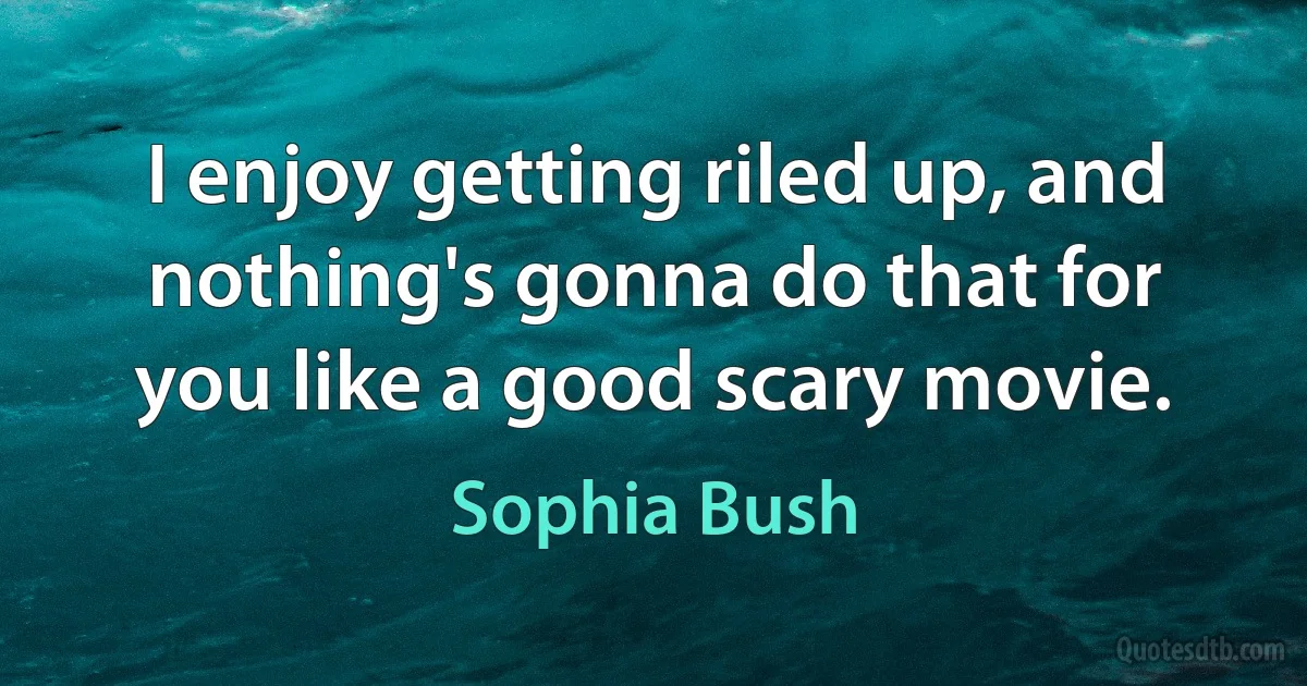 I enjoy getting riled up, and nothing's gonna do that for you like a good scary movie. (Sophia Bush)