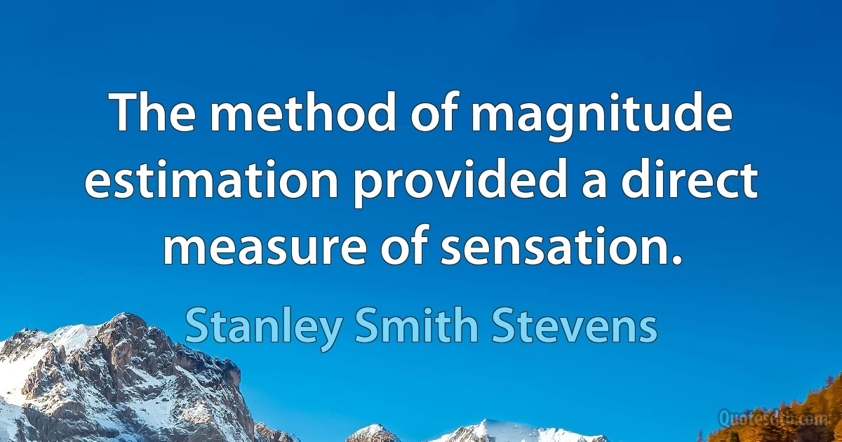 The method of magnitude estimation provided a direct measure of sensation. (Stanley Smith Stevens)