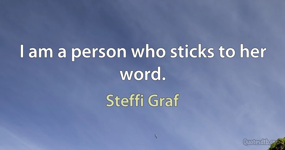 I am a person who sticks to her word. (Steffi Graf)