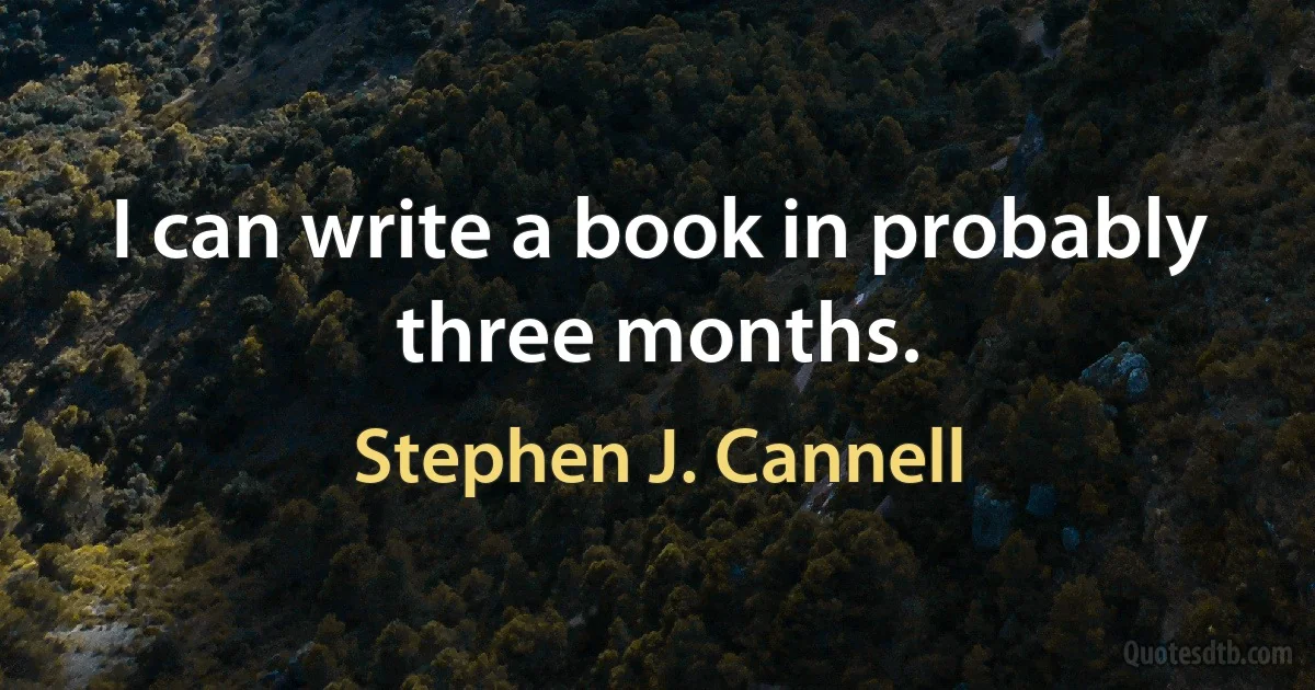 I can write a book in probably three months. (Stephen J. Cannell)