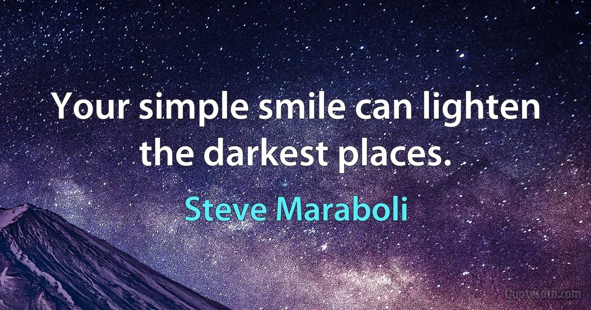 Your simple smile can lighten the darkest places. (Steve Maraboli)