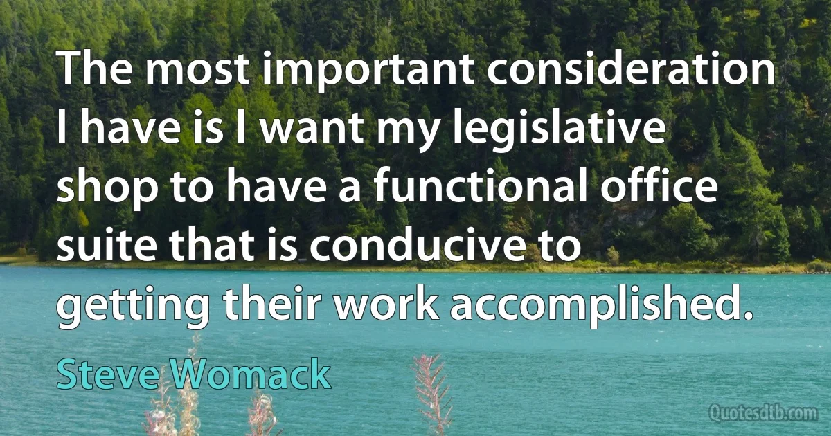 The most important consideration I have is I want my legislative shop to have a functional office suite that is conducive to getting their work accomplished. (Steve Womack)