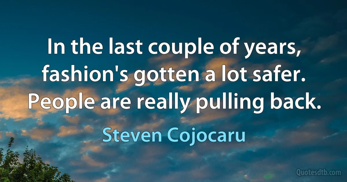 In the last couple of years, fashion's gotten a lot safer. People are really pulling back. (Steven Cojocaru)