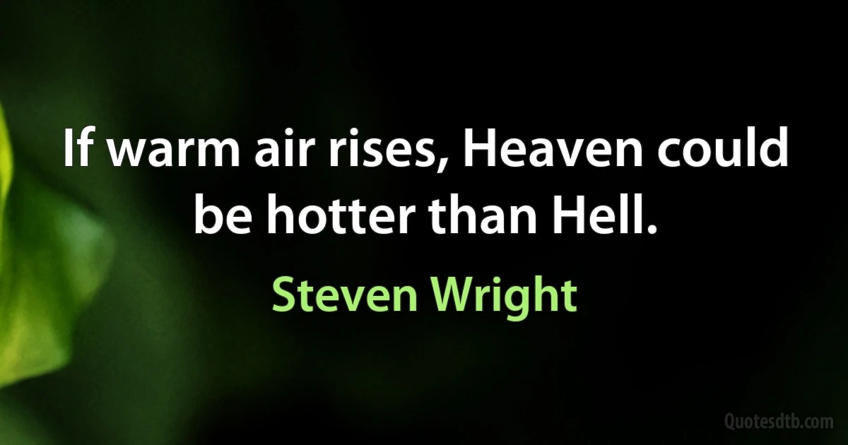 If warm air rises, Heaven could be hotter than Hell. (Steven Wright)