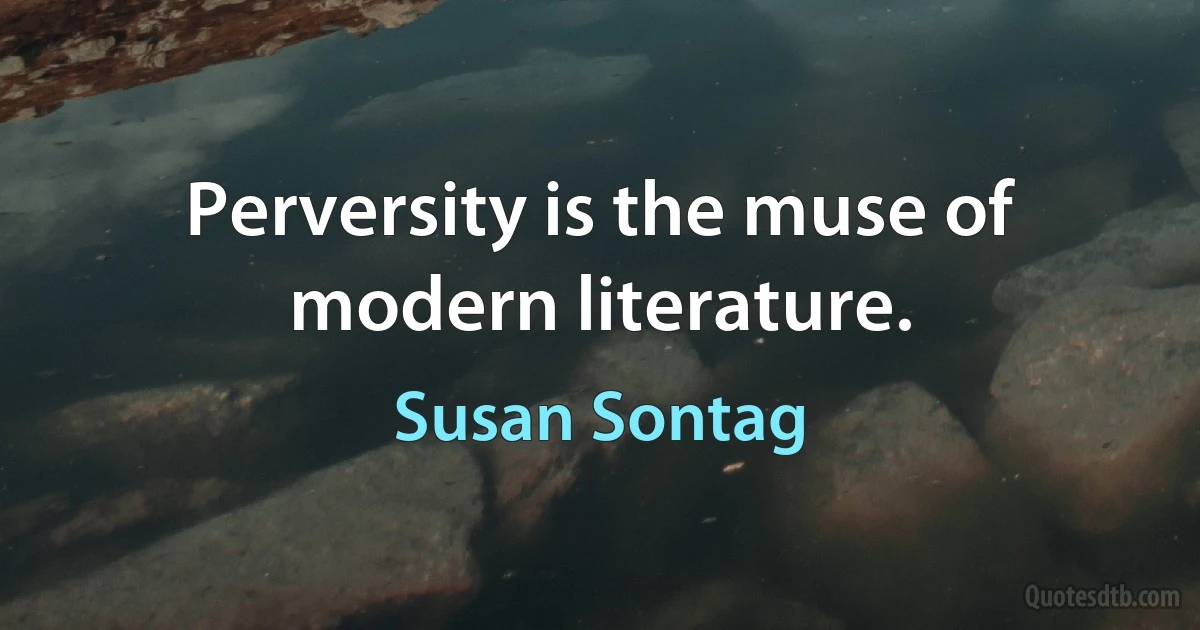 Perversity is the muse of modern literature. (Susan Sontag)