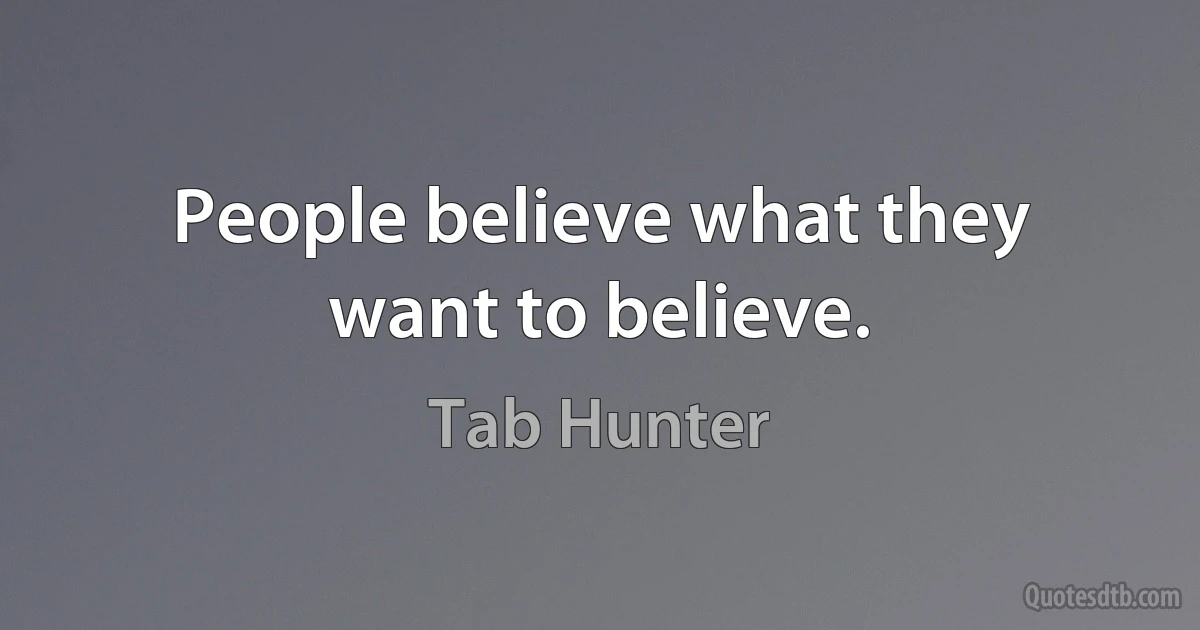 People believe what they want to believe. (Tab Hunter)